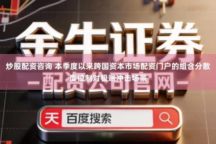 炒股配资咨询 本季度以来跨国资本市场配资门户的组合分散度控制对极端冲击场景