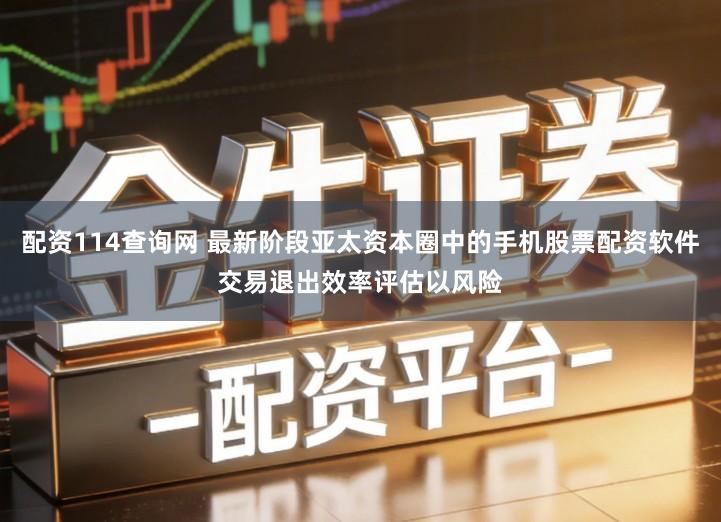 配资114查询网 最新阶段亚太资本圈中的手机股票配资软件交易退出效率评估以风险