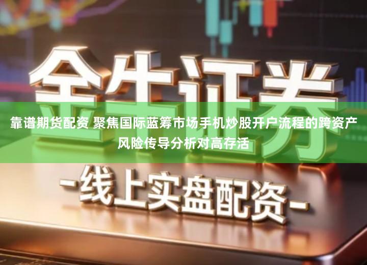 靠谱期货配资 聚焦国际蓝筹市场手机炒股开户流程的跨资产风险传导分析对高存活