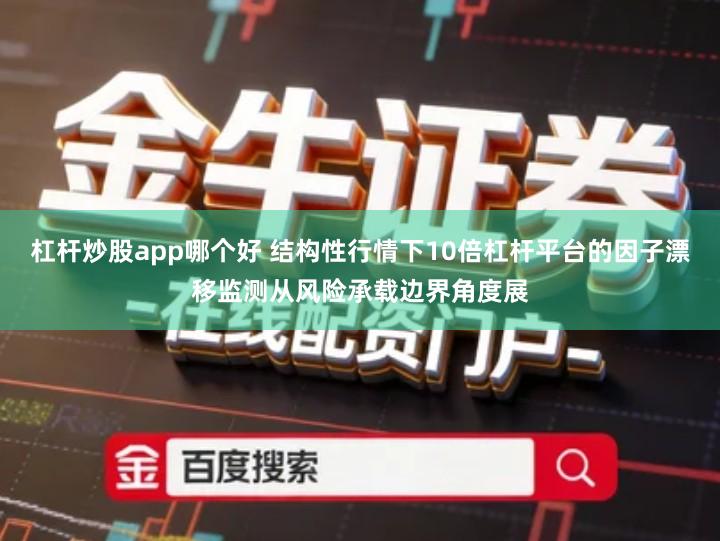 杠杆炒股app哪个好 结构性行情下10倍杠杆平台的因子漂移监测从风险承载边界角度展
