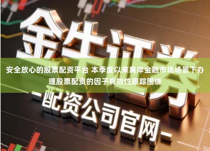 安全放心的股票配资平台 本季度以来离岸金融市场场景下办理股票配资的因子有效性跟踪围绕