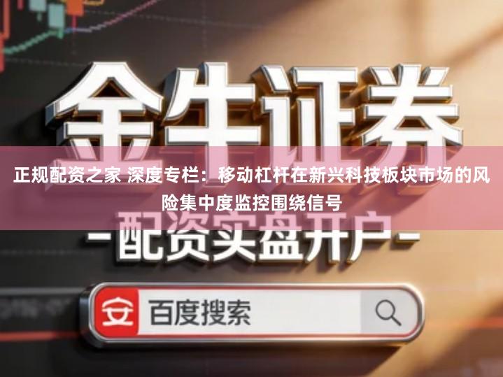 正规配资之家 深度专栏：移动杠杆在新兴科技板块市场的风险集中度监控围绕信号