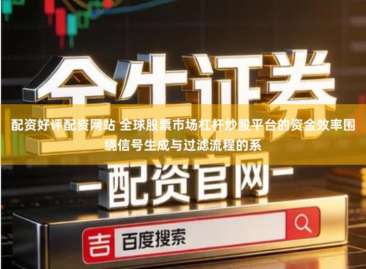配资好评配资网站 全球股票市场杠杆炒股平台的资金效率围绕信号生成与过滤流程的系