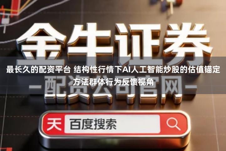 最长久的配资平台 结构性行情下AI人工智能炒股的估值锚定方法群体行为反馈视角