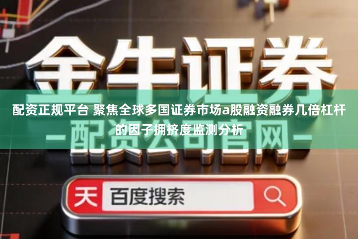 配资正规平台 聚焦全球多国证券市场a股融资融券几倍杠杆的因子拥挤度监测分析