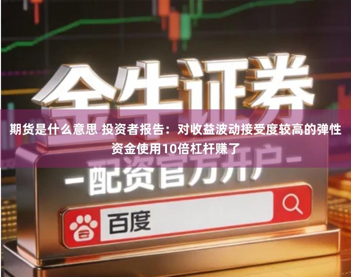 期货是什么意思 投资者报告：对收益波动接受度较高的弹性资金使用10倍杠杆赚了