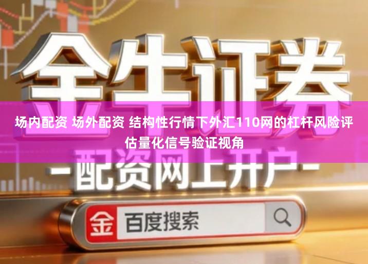 场内配资 场外配资 结构性行情下外汇110网的杠杆风险评估量化信号验证视角