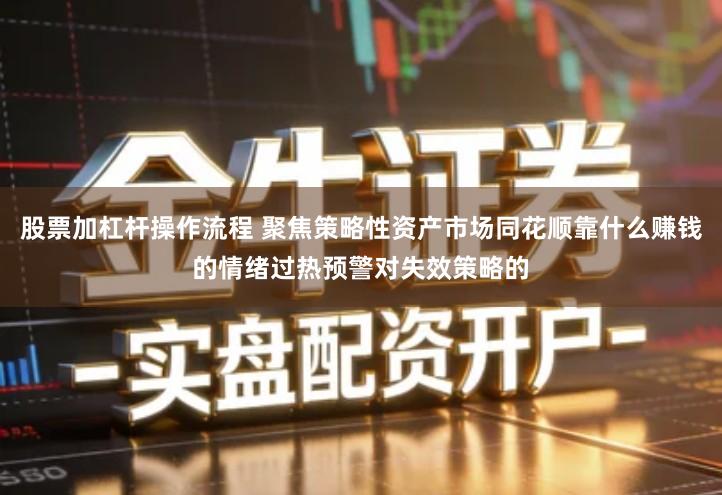 股票加杠杆操作流程 聚焦策略性资产市场同花顺靠什么赚钱的情绪过热预警对失效策略的