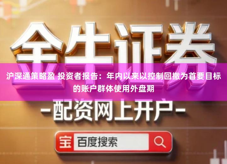 沪深通策略盈 投资者报告：年内以来以控制回撤为首要目标的账户群体使用外盘期