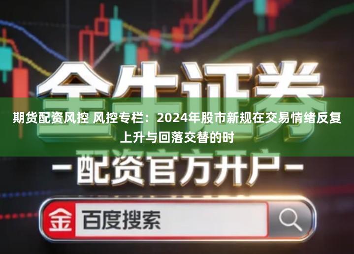 期货配资风控 风控专栏：2024年股市新规在交易情绪反复上升与回落交替的时