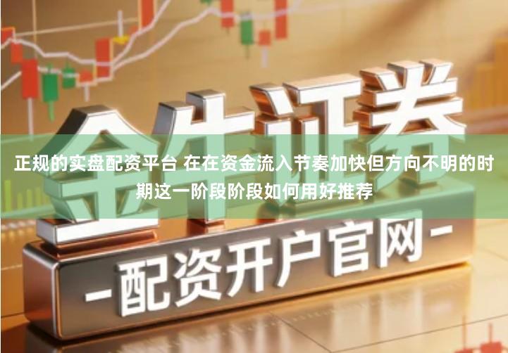 正规的实盘配资平台 在在资金流入节奏加快但方向不明的时期这一阶段阶段如何用好推荐