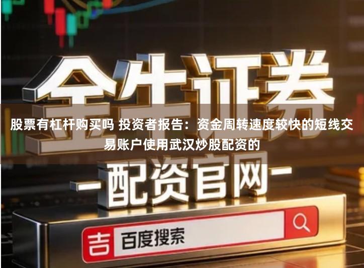 股票有杠杆购买吗 投资者报告：资金周转速度较快的短线交易账户使用武汉炒股配资的