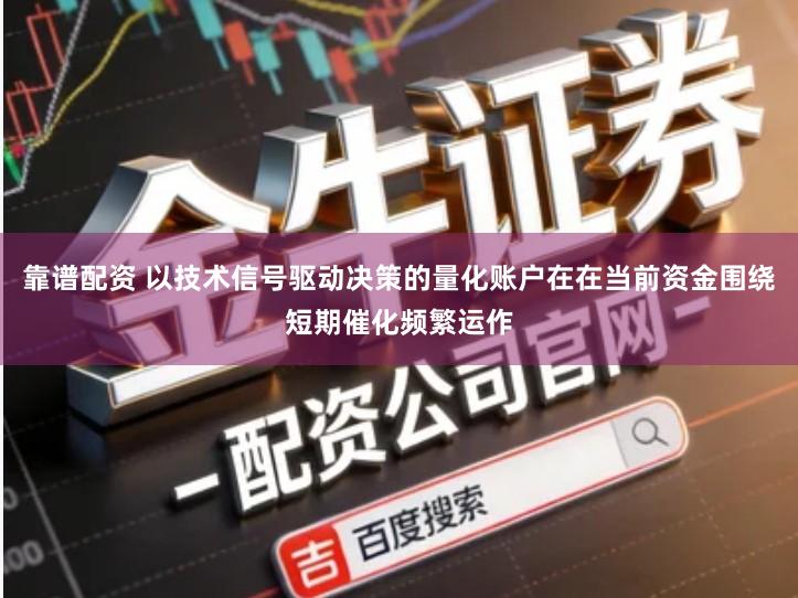 靠谱配资 以技术信号驱动决策的量化账户在在当前资金围绕短期催化频繁运作