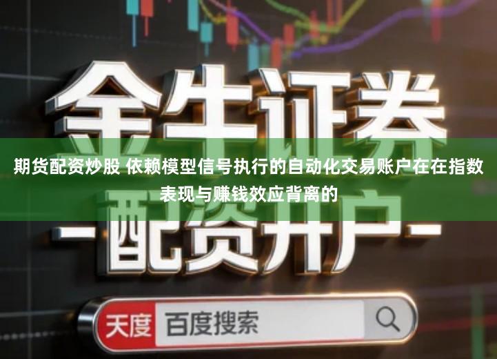 期货配资炒股 依赖模型信号执行的自动化交易账户在在指数表现与赚钱效应背离的