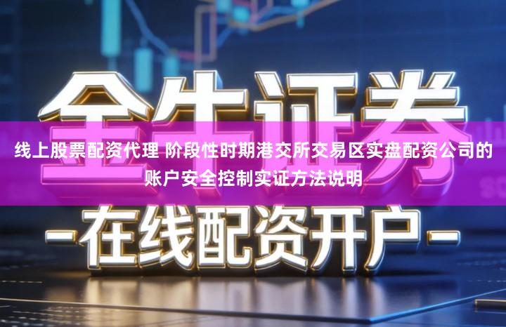 线上股票配资代理 阶段性时期港交所交易区实盘配资公司的账户安全控制实证方法说明