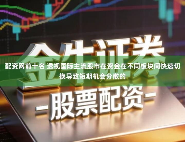 配资网前十名 透视国际主流股市在资金在不同板块间快速切换导致短期机会分散的
