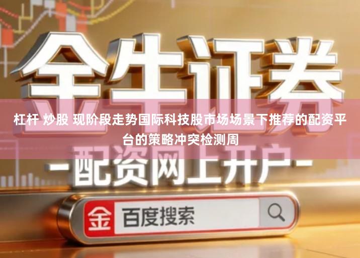 杠杆 炒股 现阶段走势国际科技股市场场景下推荐的配资平台的策略冲突检测周